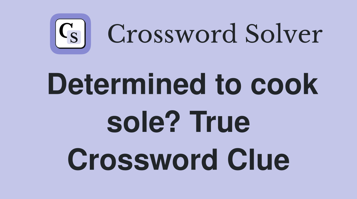 Determined to cook sole? True Crossword Clue Answers Crossword Solver
